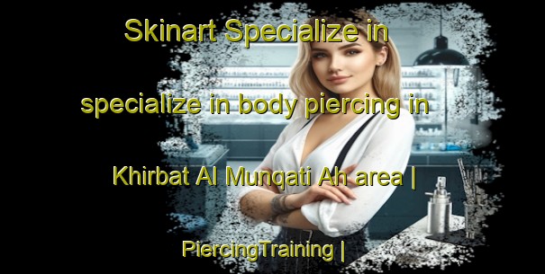 Skinart Specialize in specialize in body piercing in Khirbat Al Munqati Ah area | PiercingTraining | PiercingClasses | SkinartTraining-State of Palestine